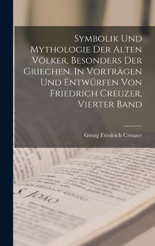 Cover image for Symbolik und Mythologie der alten Voelker, besonders der Griechen. In Vortraegen und Entwuerfen von Friedrich Creuzer, Vierter Band