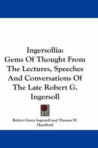 Cover image for Ingersollia: Gems of Thought from the Lectures, Speeches and Conversations of the Late Robert G. Ingersoll