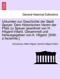 Cover image for Urkunden zur Geschichte der Stadt Speyer. Dem Historischen Verein der Pfalz zu Speyer gewidmet von H. Hilgard-Villard. Gesammelt und herausgegeben von A. Hilgard. [With a facsimile.]