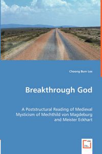 Cover image for Breakthrough God: A Poststructural Reading of Medieval Mysticism of Mechthild von Magdeburg and Meister Eckhart