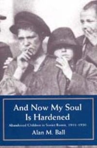 Cover image for And Now My Soul Is Hardened: Abandoned Children in Soviet Russia, 1918-1930