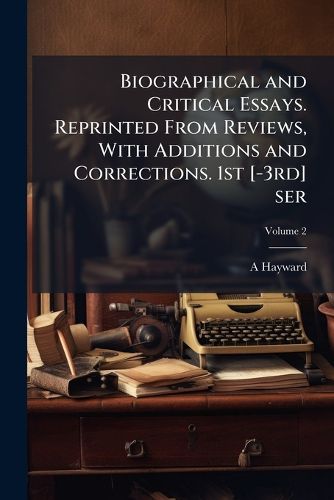Cover image for Biographical and Critical Essays. Reprinted from Reviews, with Additions and Corrections. 1st [-3rd] Ser