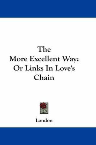 Cover image for The More Excellent Way: Or Links in Love's Chain