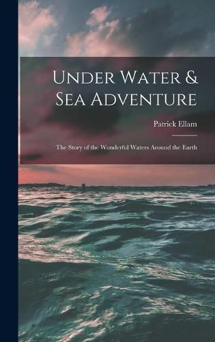 Cover image for Under Water & Sea Adventure; the Story of the Wonderful Waters Around the Earth