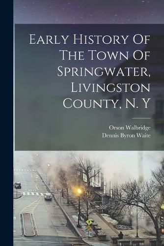 Cover image for Early History Of The Town Of Springwater, Livingston County, N. Y