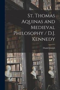 Cover image for St. Thomas Aquinas and Medieval Philosophy / D.J. Kennedy