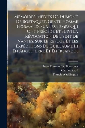 Cover image for M Moires in Dits de Dumont de Bostaquet, Gentilhomme Normand, Sur Les Temps Qui Ont PR C D Et Suivi La R Vocation de L' Dit de Nantes, Sur Le Refuge Et Les Exp Ditions de Guillaume III En Angleterre Et En Irlande...