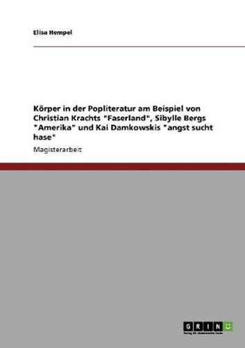 Cover image for Koerper in der Popliteratur am Beispiel von Christian Krachts Faserland, Sibylle Bergs Amerika und Kai Damkowskis angst sucht hase