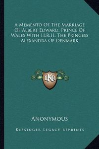 Cover image for A Memento of the Marriage of Albert Edward, Prince of Wales with H.R.H. the Princess Alexandra of Denmark