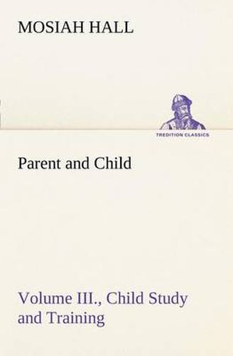 Cover image for Parent and Child Volume III., Child Study and Training