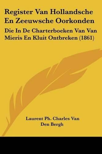 Cover image for Register Van Hollandsche En Zeeuwsche Oorkonden: Die in de Charterboeken Van Van Mieris En Kluit Ontbreken (1861)