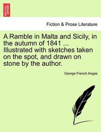 Cover image for A Ramble in Malta and Sicily, in the Autumn of 1841 ... Illustrated with Sketches Taken on the Spot, and Drawn on Stone by the Author.