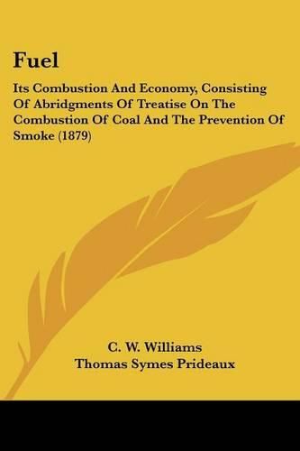 Fuel: Its Combustion and Economy, Consisting of Abridgments of Treatise on the Combustion of Coal and the Prevention of Smoke (1879)