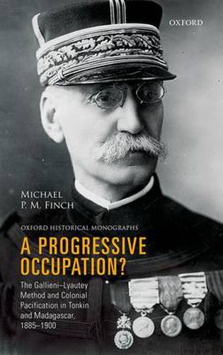 Cover image for A Progressive Occupation?: The Gallieni-Lyautey Method and Colonial Pacification in Tonkin and Madagascar, 1885-1900