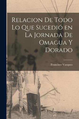 Cover image for Relacion de Todo Lo Que Sucedio en La Jornada de Omagua y Dorado