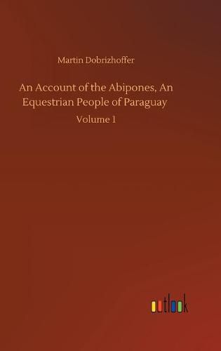 Cover image for An Account of the Abipones, An Equestrian People of Paraguay: Volume 1