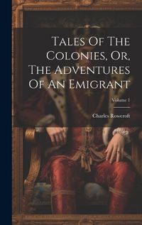 Cover image for Tales Of The Colonies, Or, The Adventures Of An Emigrant; Volume 1