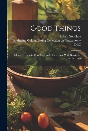 Cover image for Good Things; Ethical Recipes for Feast Days and Other Days, With Graces for All the Days