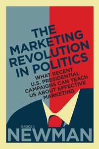 Cover image for The Marketing Revolution in Politics: What Recent U.S. Presidential Campaigns Can Teach Us About Effective Marketing