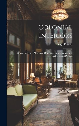 Cover image for Colonial Interiors; Photographs and Measured Drawings of the Colonial and Early Federal Periods