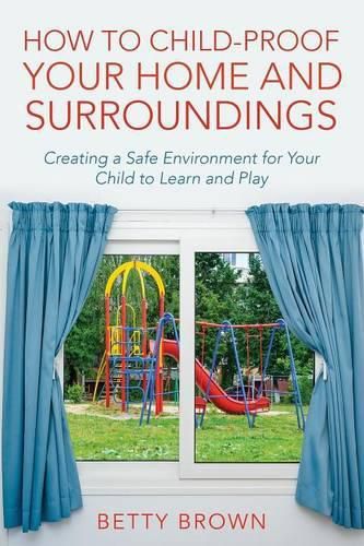 Cover image for How To Child-Proof Your Home and Surroundings: Creating a Safe Environment for Your Child to Learn and Play