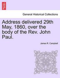 Cover image for Address Delivered 29th May, 1860, Over the Body of the Rev. John Paul.