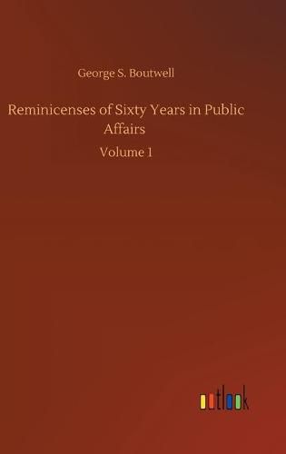 Reminicenses of Sixty Years in Public Affairs: Volume 1