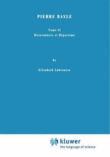 Pierre Bayle: Tome II Heterodoxie et Rigorisme