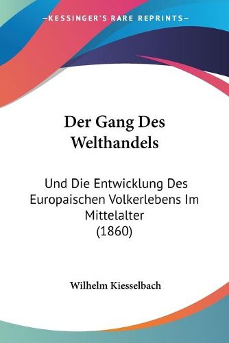 Cover image for Der Gang Des Welthandels: Und Die Entwicklung Des Europaischen Volkerlebens Im Mittelalter (1860)