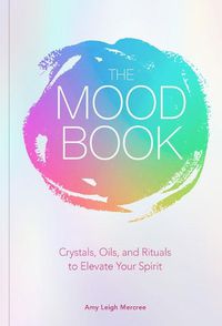 Cover image for The Mood Book: Crystals, Oils, and Rituals to Elevate Your Spirit