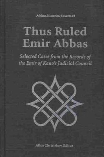 Cover image for Thus Ruled Emir Abbas: Selected Cases from the Records of the Emir of Kano's Judicial Council