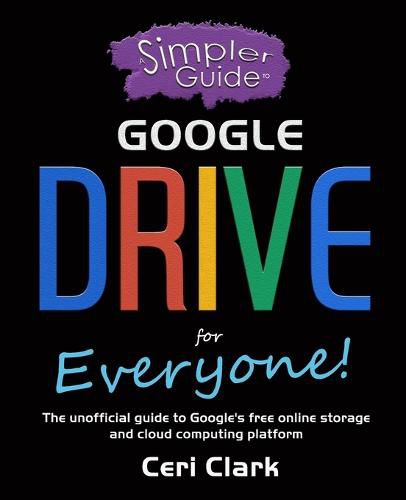 Cover image for A Simpler Guide to Google Drive for Everyone: The unofficial guide to Google's free online storage and cloud computing platform