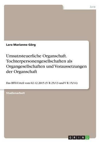 Cover image for Umsatzsteuerliche Organschaft. Tochterpersonengesellschaften als Organgesellschaften und Voraussetzungen der Organschaft: Das BFH-Urteil vom 02.12.2015 (V R 25/13 und V R 15/14)