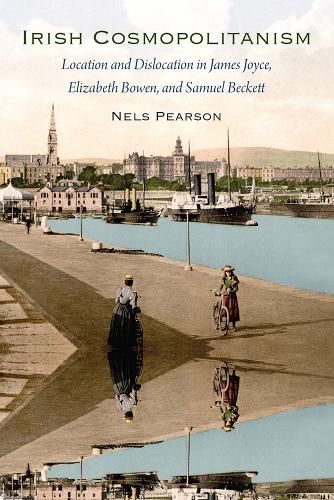 Cover image for Irish Cosmopolitanism: Location and Dislocation in James Joyce, Elizabeth Bowen, and Samuel Beckett