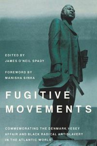Cover image for Fugitive Movements: Commemorating the Denmark Vesey Affair and Black Radical Antislavery in the Atlantic World
