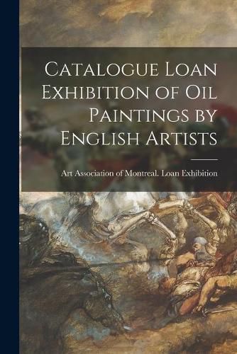 Cover image for Catalogue Loan Exhibition of Oil Paintings by English Artists [microform]