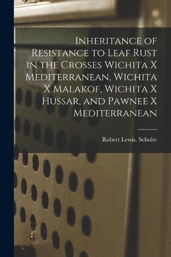 Cover image for Inheritance of Resistance to Leaf Rust in the Crosses Wichita x Mediterranean, Wichita x Malakof, Wichita x Hussar, and Pawnee x Mediterranean