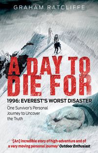 Cover image for A Day to Die For: 1996: Everest's Worst Disaster - One Survivor's Personal Journey to Uncover the Truth