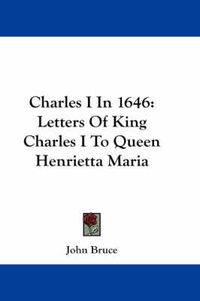 Cover image for Charles I in 1646: Letters of King Charles I to Queen Henrietta Maria