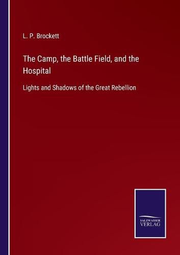 The Camp, the Battle Field, and the Hospital: Lights and Shadows of the Great Rebellion