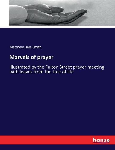 Marvels of prayer: Illustrated by the Fulton Street prayer meeting with leaves from the tree of life