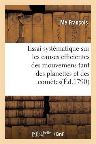 Cover image for Essai Systematique Sur Les Causes Efficientes Des Mouvemens Tant Des Planettes Et Des Cometes