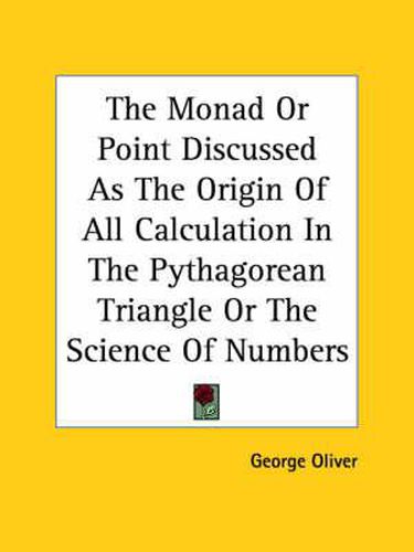 Cover image for The Monad or Point Discussed as the Origin of All Calculation in the Pythagorean Triangle or the Science of Numbers