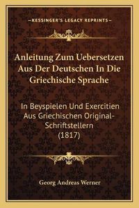 Cover image for Anleitung Zum Uebersetzen Aus Der Deutschen in Die Griechische Sprache: In Beyspielen Und Exercitien Aus Griechischen Original-Schriftstellern (1817)