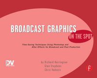 Cover image for Broadcast Graphics On the Spot: Timesaving Techniques Using Photoshop and After Effects for Broadcast and Post Production