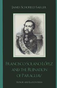 Cover image for Francisco Solano Lopez and the Ruination of Paraguay: Honor and Egocentrism