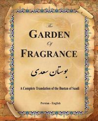 Cover image for The Garden of Fragrance: A Complete Translation of the Bustan of Saadi (Bilingual)