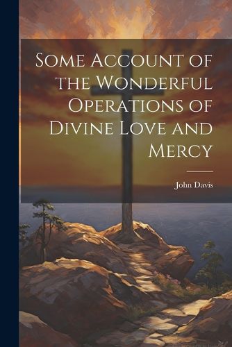 Cover image for Some Account of the Wonderful Operations of Divine Love and Mercy