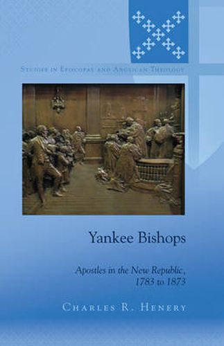 Cover image for Yankee Bishops: Apostles in the New Republic, 1783 to 1873