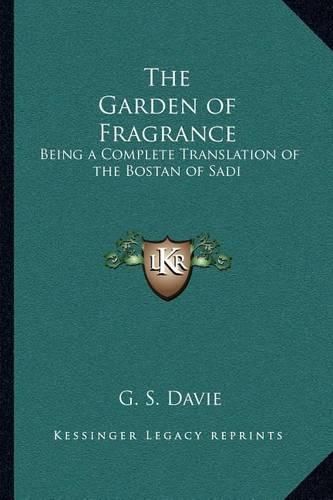 Cover image for The Garden of Fragrance: Being a Complete Translation of the Bostan of Sadi